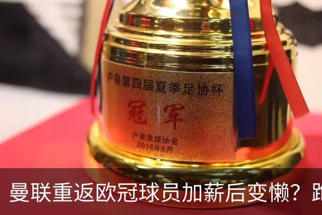 曼联重返欧冠球员加薪后变懒？跑动数据落后！体能储备遭质疑无法坚持90分钟